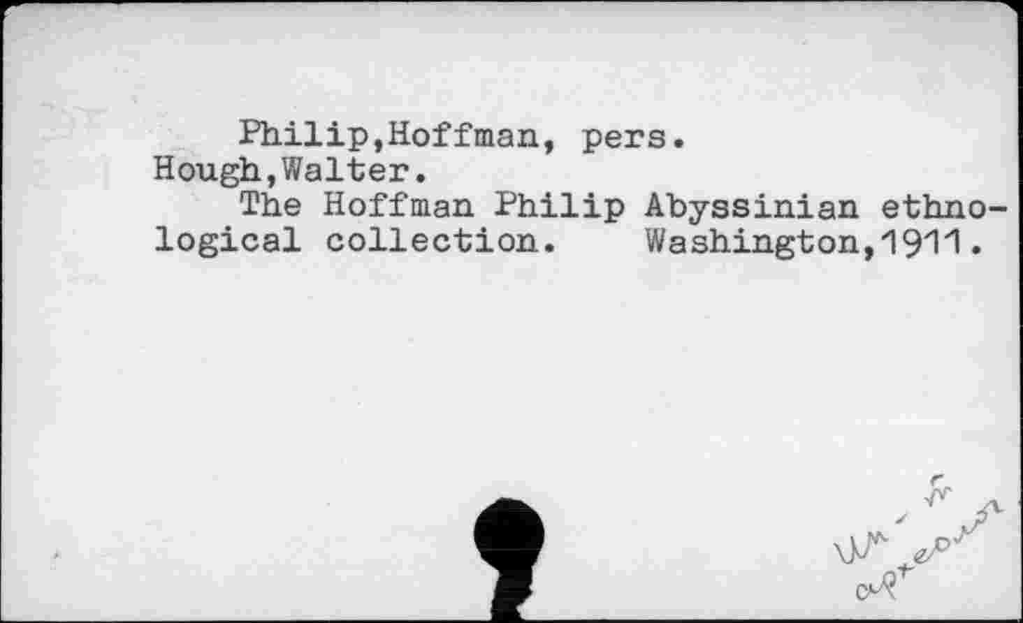 ﻿Philip,Hoffman, pers.
Hough,Walter.
The Hoffman Philip Abyssinian ethnological collection. Washington,1911.